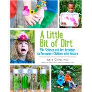 A Little Bit of Dirt 55+ Science and Art Activities to Reconnect Children with Nature