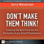 Don't Make Them Think! Creating the Best Flow for the Elements of any Great Presentation: Creating the Best Flow for the Elements of any Great Presentation