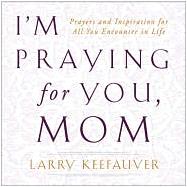 I'M Praying for You, Mom : Prayers and Inspiration for All You Encounter in Life