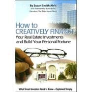 How to Creatively Finance Your Real Estate Investments and Build Your Personal Fortune: What Smart Investors Need to Know-Explained Simply