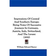 Impressions of Central and Southern Europe : Being Notes of Successive Journeys in Germany, Austria, Italy, Switzerland, and the Levant (1850)