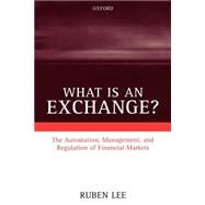 What is an Exchange? The Automation, Management, and Regulation of Financial Markets