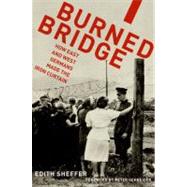 Burned Bridge How East and West Germans Made the Iron Curtain