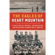 The Eagles of Heart Mountain A True Story of Football, Incarceration, and Resistance in World War II America
