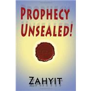 Prophecy Unsealed! : The Great Destiny of Human Kind as Prophesied by the Scriptures or How to Prepare for the Coming New Age