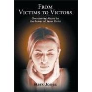 From Victims to Victors : Overcoming Abuse by the Power of Jesus Christ
