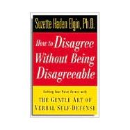 How to Disagree Without Being Disagreeable : Getting Your Point Across with the Gentle Art of Verbal Self-Defense
