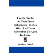 Florida Trails : As Seen from Jacksonville to Key West and from November to April Inclusive