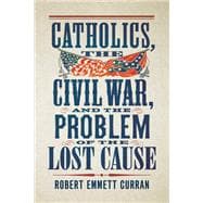 Catholics, the Civil War, and the Problem of the Lost Cause book cover, ISBN 9781647127053