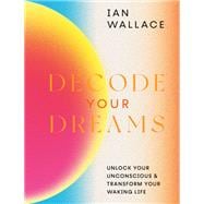 Decode Your Dreams Unlock your unconscious and transform your waking life