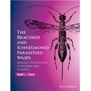The Braconid and Ichneumonid Parasitoid Wasps Biology, Systematics, Evolution and Ecology