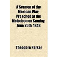 A Sermon of the Mexican War: Preached at the Melodeon on Sunday, June 25th, 1848
