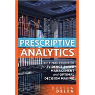 Prescriptive Analytics  The Final Frontier for Evidence-Based Management and Optimal Decision Making
