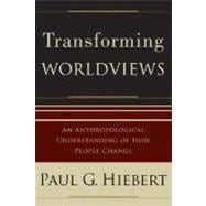 Transforming Worldviews : An Anthropological Understanding of How People Change