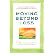 Moving Beyond Loss Real Answers to Real Questions from Real People—Featuring the Proven Actions of The Grief Recovery Method