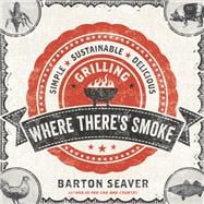 Where There's Smoke Simple, Sustainable, Delicious Grilling