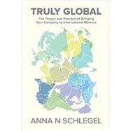Truly Global: The Theory and Practice of Bringing Your Company to International Markets