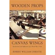 Wooden Props and Canvas Wings : Recollections and Reflections of a WWI Pilot