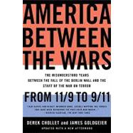 America Between the Wars From 11/9 to 9/11; The Misunderstood Years Between the Fall of the Berlin Wall and the Start of the War on Terror