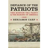 Defiance of the Patriots : The Boston Tea Party and the Making of America