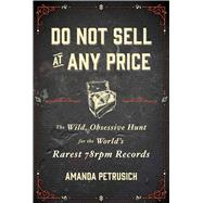 Do Not Sell At Any Price The Wild, Obsessive Hunt for the World's Rarest 78rpm Records