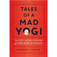 Tales of a Mad Yogi The Life and Wild Wisdom of Drukpa Kunley