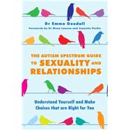The Autism Spectrum Guide to Sexuality and Relationships