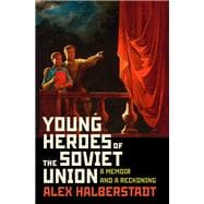 Young Heroes of the Soviet Union A Memoir and a Reckoning