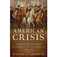 An American Crisis George Washington and the Dangerous Two Years After Yorktown, 1781-1783