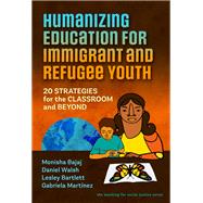 Humanizing Education for Immigrant and Refugee Youth: 20 Strategies for the Classroom and Beyond