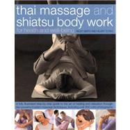 Thai Massage & Shiatsu Body Work Massage, Yoga, Acupressure And Stretches For Physical And Mental Health, Shown In Over 600 Step-By-Step Photographs Master Two Powerful Techniques To Unblock And Rebalance The Body's Natural Energies And Achieve Strength And Well-Being