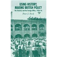 Using History, Making British Policy The Treasury and the Foreign Office, 1950-76