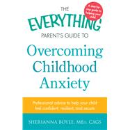 The Everything Parent's Guide to Overcoming Childhood Anxiety