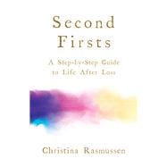 Second Firsts A Step-by-Step Guide to Life after Loss