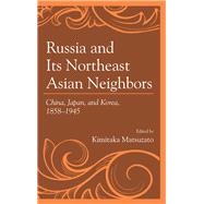 Russia and Its Northeast Asian Neighbors China, Japan, and Korea, 1858–1945