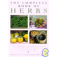 Complete Book of Herbs : The Ultimate Guide to Herbs and Their Uses, with Over 120 Step-By-Step Recipes and Practical, Easy-To-Make Gift Ideas