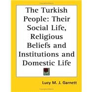 The Turkish People: Their Social Life, Religious Beliefs And Institutions And Domestic Life