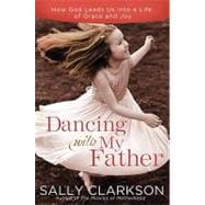 Dancing with My Heavenly Father Choosing Joy in a Less-Than-Perfect World