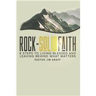Rock-Solid Faith 8 Steps to Living Blessed and Leaving Behind What Matters