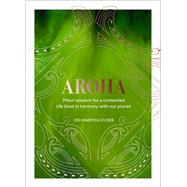 Aroha Maori wisdom for a contented life lived in harmony with our planet