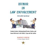 Humor in Law Enforcement [Factually Speaking] : Comical Antics, Informational Events, Stories, and Issues Relevant to the Public, Cops and the Author