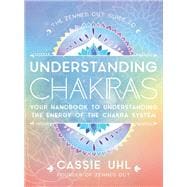 The Zenned Out Guide to Understanding Chakras Your Handbook to Understanding The Energy of The Chakra System
