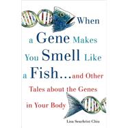 When a Gene Makes You Smell Like a Fish ...and Other Amazing Tales about the Genes in Your Body