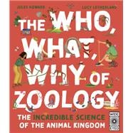 The Who, What, Why of Zoology The Incredible Science of the Animal Kingdom