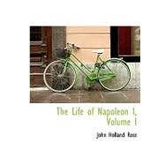 The Life of Napoleon I, Volume I the Life of Napoleon I, Volume I