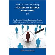 How to Land a Top-paying Actuarial Science Professors Job: Your Complete Guide to Opportunities, Resumes and Cover Letters, Interviews, Salaries, Promotions; What to Expect from Recruiters and More