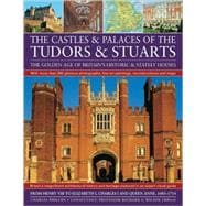 Castles & Palaces of the Tudors & Stuarts The Golden Age of Britain's Historic & Stately Houses