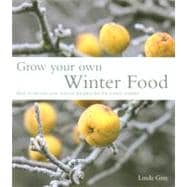 Grow Your Own Winter Food : How to Harvest, Store and Use Produce for the Winter Months