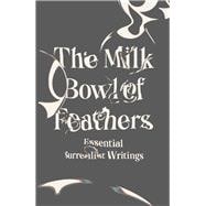 The Milk Bowl of Feathers Essential Surrealist Writings