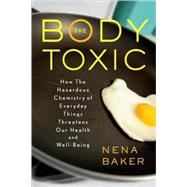 The Body Toxic; How the Hazardous Chemistry of Everyday Things Threatens Our Health and Well-being